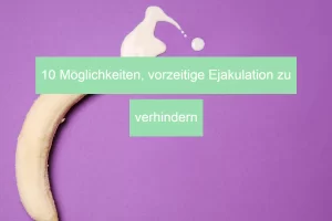 10 Möglichkeiten, vorzeitige Ejakulation zu verhindern